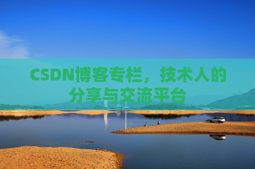 CSDN博客专栏，技术人的分享与交流平台
